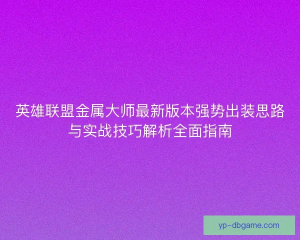 英雄联盟金属大师最新版本强势出装思路与实战技巧解析全面指南