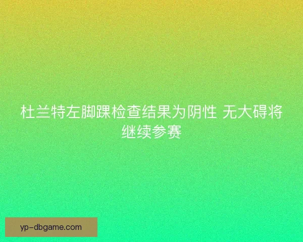 杜兰特左脚踝检查结果为阴性 无大碍将继续参赛