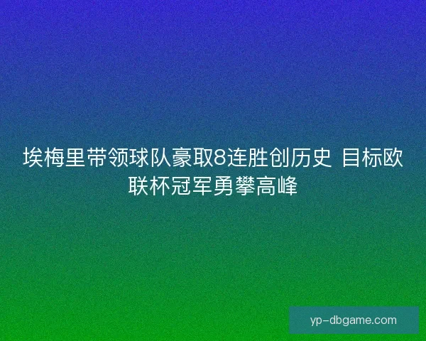 埃梅里带领球队豪取8连胜创历史 目标欧联杯冠军勇攀高峰