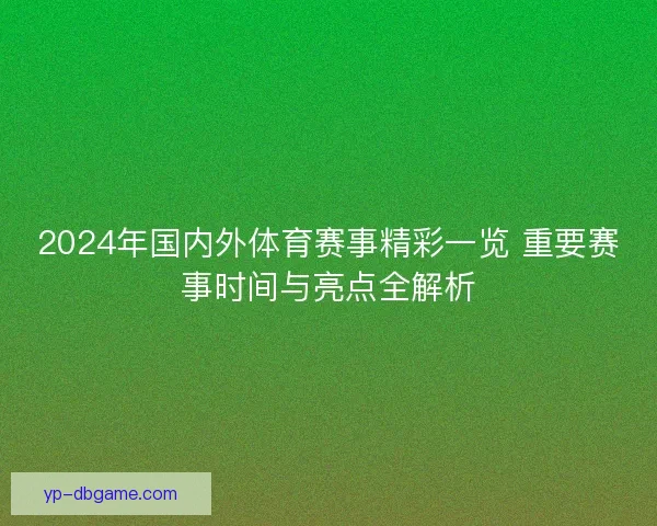 2024年国内外体育赛事精彩一览 重要赛事时间与亮点全解析
