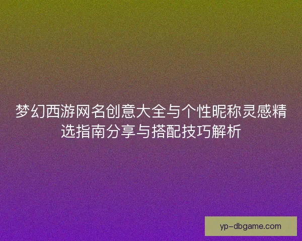 梦幻西游网名创意大全与个性昵称灵感精选指南分享与搭配技巧解析