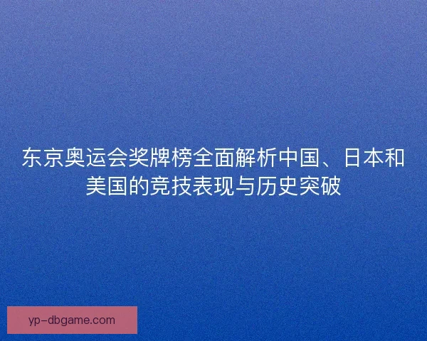 东京奥运会奖牌榜全面解析中国、日本和美国的竞技表现与历史突破
