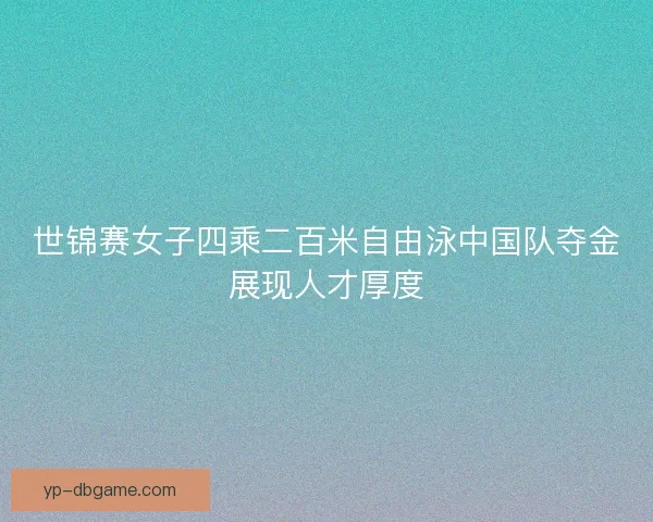 世锦赛女子四乘二百米自由泳中国队夺金展现人才厚度